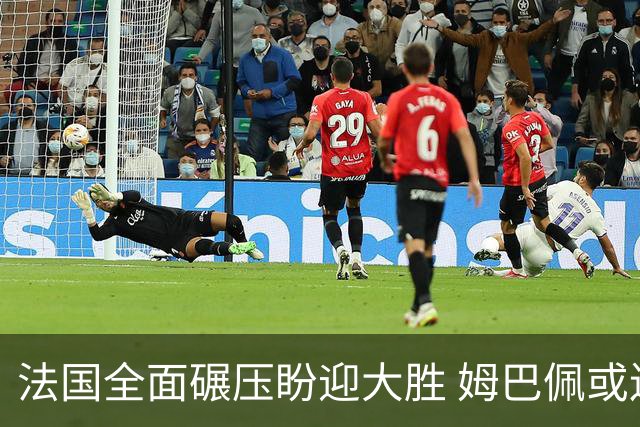 法国全面碾压盼迎大胜 姆巴佩或连场创造历史