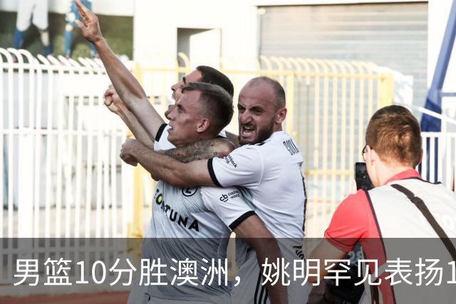男篮10分胜澳洲，姚明罕见表扬1人像诺维茨基，20年噩梦终于醒了
